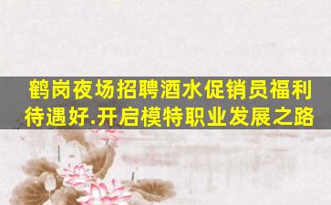 鹤岗夜场招聘酒水促销员福利待遇好.开启模特职业发展之路